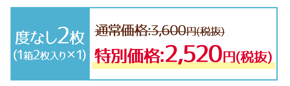 ■度なし2枚(1箱2枚入り×1)通常価格:3,600円(税抜)→特別価格2,520円(税抜)