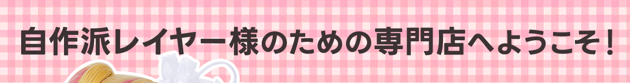 自作派レイヤー様のための専門店へようこそ！