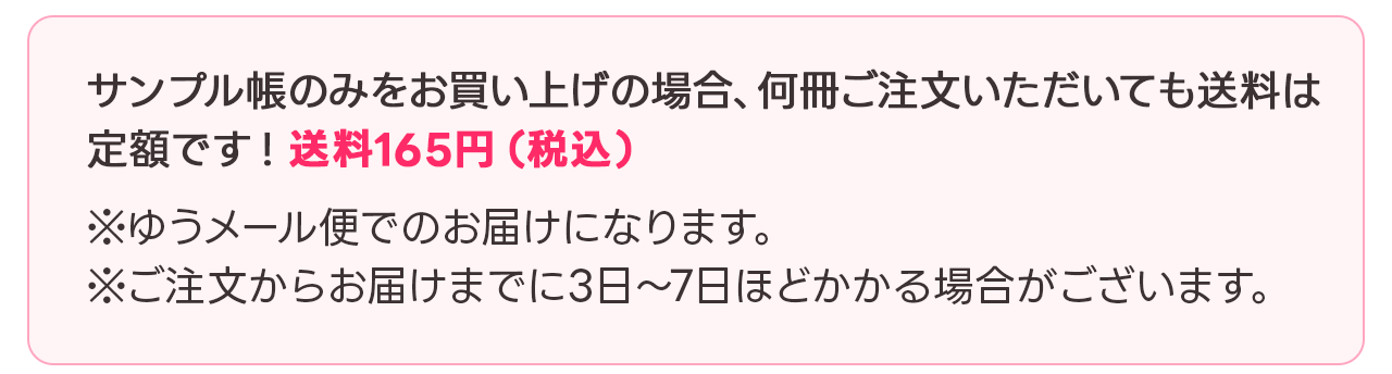 サンプル帳のみお買い上げの場合、何冊ご注文いただいても送料は定額です！送料165円（税込）※ゆうメール便でのお届けになります ※ご注文からお届けまでに3日～7日ほどかかる場合がございます。