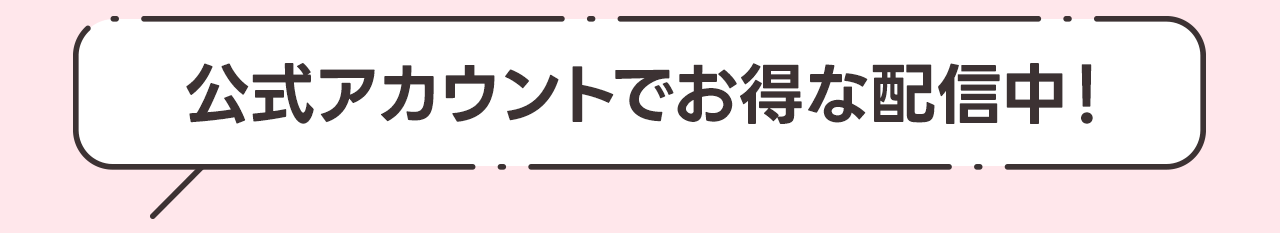 公式アカウントでお得な配信中！