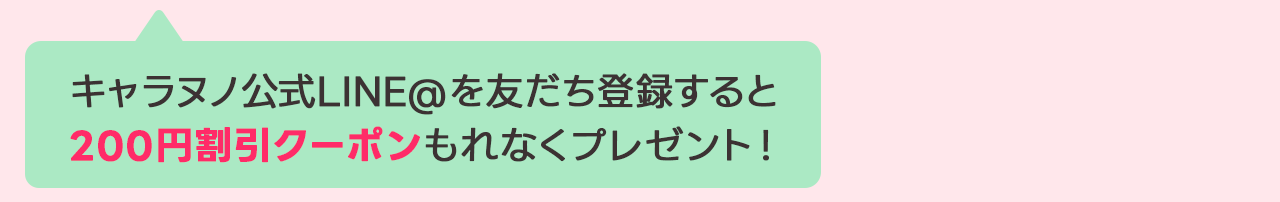キャラヌノ公式LINEを友達登録すると200円割引クーポンもれなくプレゼント！