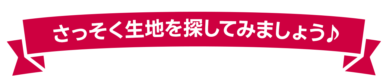 さっそく生地を探してみましょう♪